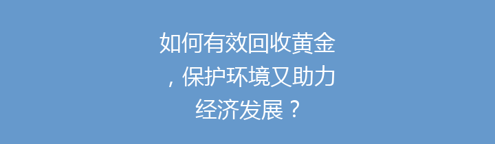如何有效回收黄金，保护环境又助力经济发展？