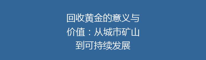 回收黄金的意义与价值：从城市矿山到可持续发展
