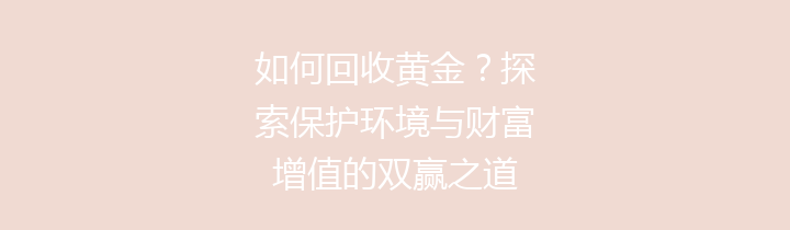 如何回收黄金？探索保护环境与财富增值的双赢之道