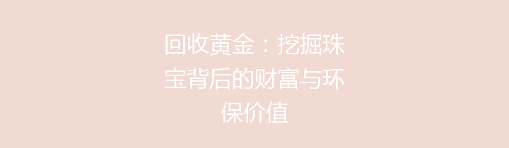 回收黄金：挖掘珠宝背后的财富与环保价值