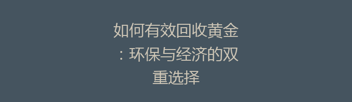 如何有效回收黄金：环保与经济的双重选择