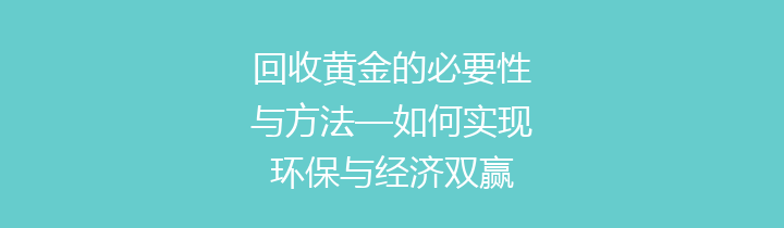回收黄金的必要性与方法—如何实现环保与经济双赢