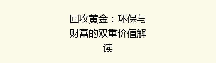回收黄金：环保与财富的双重价值解读