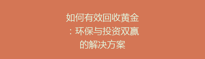如何有效回收黄金：环保与投资双赢的解决方案