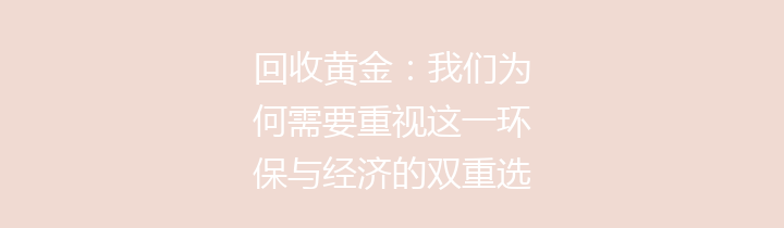 回收黄金：我们为何需要重视这一环保与经济的双重选择？