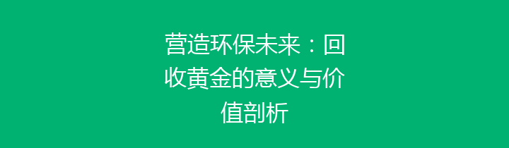 营造环保未来：回收黄金的意义与价值剖析