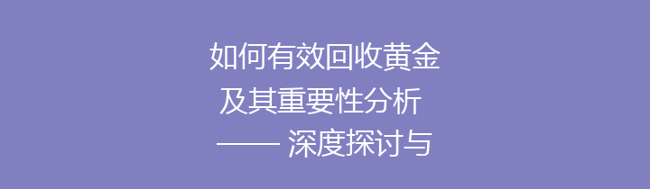 如何有效回收黄金及其重要性分析 —— 深度探讨与实践指南