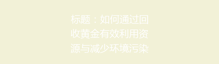 标题：如何通过回收黄金有效利用资源与减少环境污染 – 并分享回收的几大好处