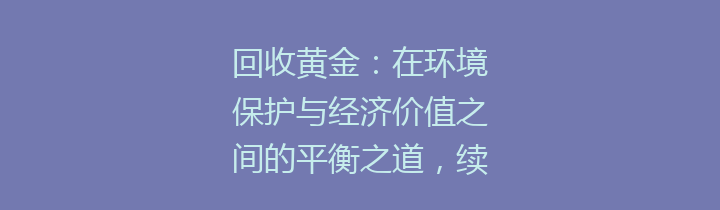 回收黄金：在环境保护与经济价值之间的平衡之道，续写可持续发展的辉煌篇章