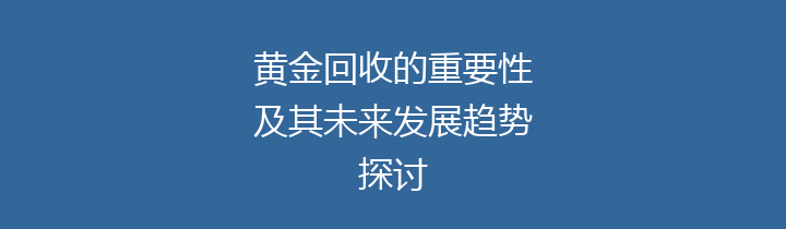 黄金回收的重要性及其未来发展趋势探讨