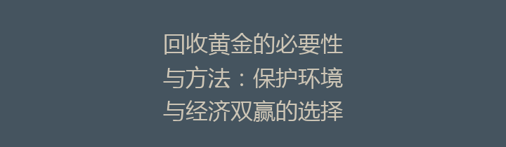 回收黄金的必要性与方法：保护环境与经济双赢的选择