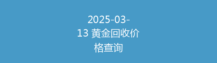 2025-03-13 黄金回收价格查询