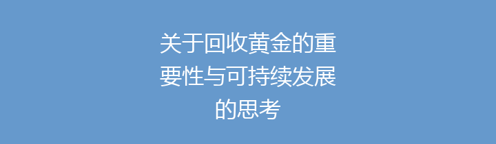 关于回收黄金的重要性与可持续发展的思考