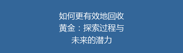 如何更有效地回收黄金：探索过程与未来的潜力