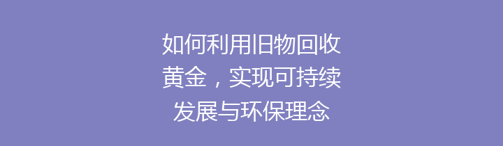 如何利用旧物回收黄金，实现可持续发展与环保理念