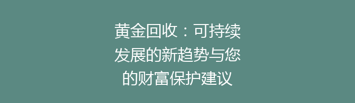 黄金回收：可持续发展的新趋势与您的财富保护建议