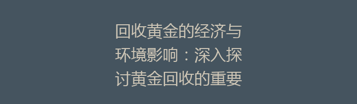 回收黄金的经济与环境影响：深入探讨黄金回收的重要性与未来前景