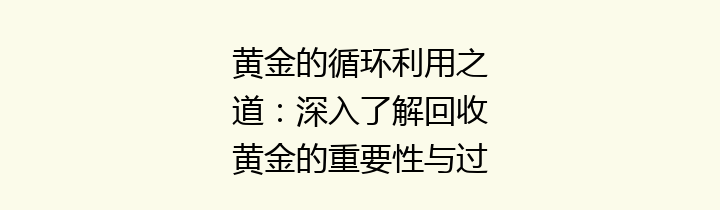 黄金的循环利用之道：深入了解回收黄金的重要性与过程