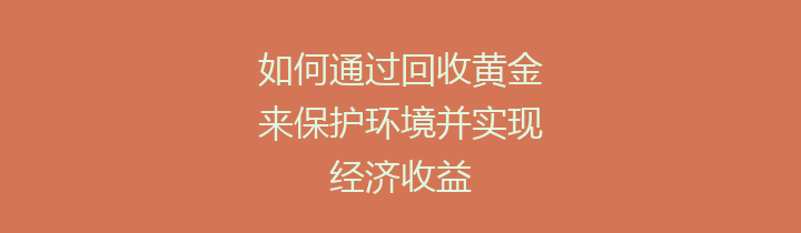 如何通过回收黄金来保护环境并实现经济收益