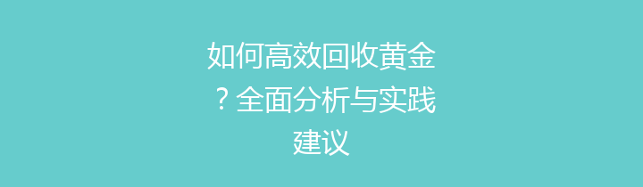 如何高效回收黄金？全面分析与实践建议