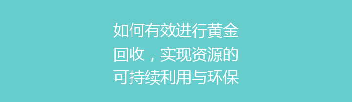 如何有效进行黄金回收，实现资源的可持续利用与环保目标？