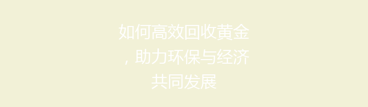 如何高效回收黄金，助力环保与经济共同发展