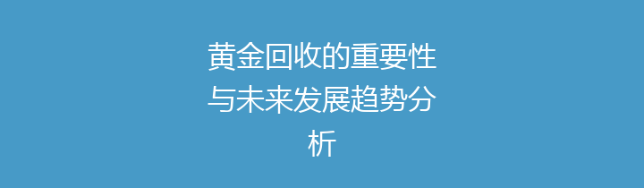 黄金回收的重要性与未来发展趋势分析