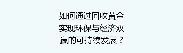 如何通过回收黄金实现环保与经济双赢的可持续发展？