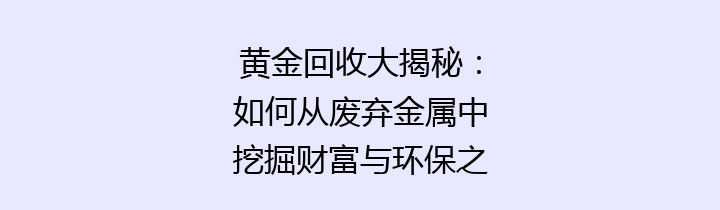 黄金回收大揭秘：如何从废弃金属中挖掘财富与环保之道