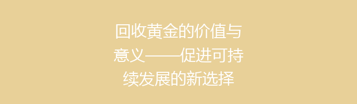 回收黄金的价值与意义——促进可持续发展的新选择