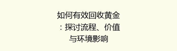 如何有效回收黄金：探讨流程、价值与环境影响