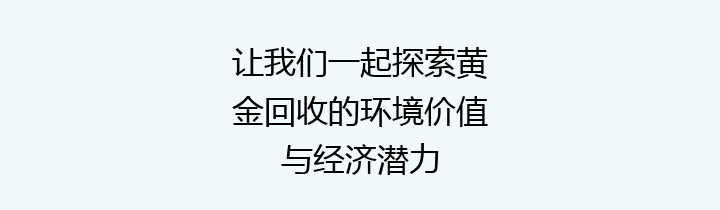 让我们一起探索黄金回收的环境价值与经济潜力