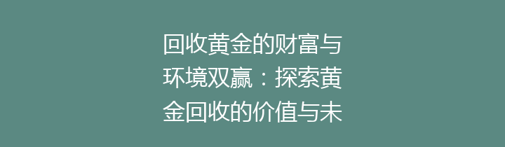 回收黄金的财富与环境双赢：探索黄金回收的价值与未来趋势