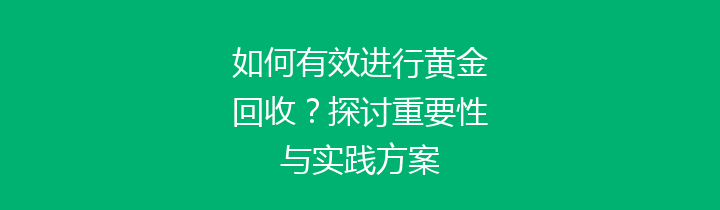 如何有效进行黄金回收？探讨重要性与实践方案