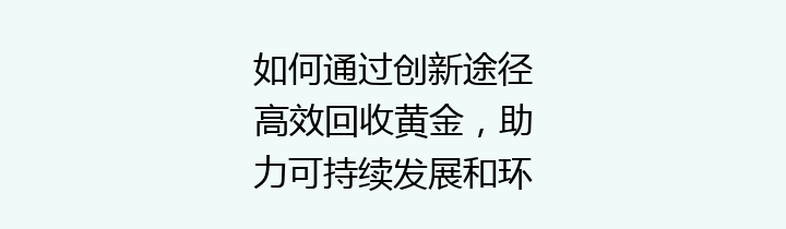 如何通过创新途径高效回收黄金，助力可持续发展和环境保护？