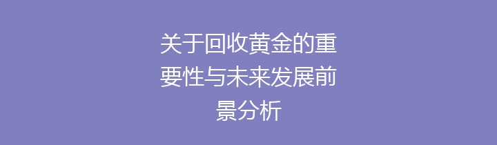 关于回收黄金的重要性与未来发展前景分析