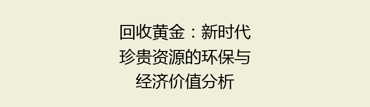 回收黄金：新时代珍贵资源的环保与经济价值分析