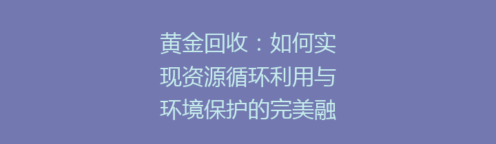 黄金回收：如何实现资源循环利用与环境保护的完美融合