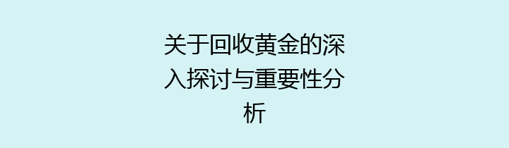 关于回收黄金的深入探讨与重要性分析