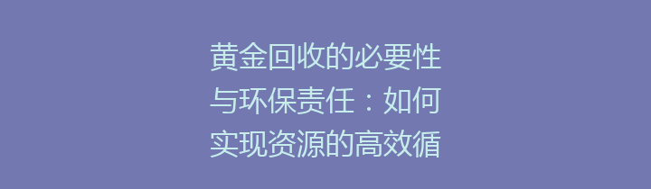 黄金回收的必要性与环保责任：如何实现资源的高效循环