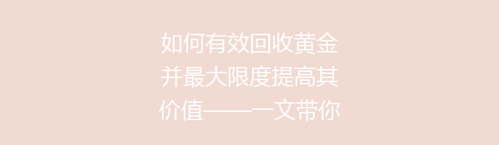 如何有效回收黄金并最大限度提高其价值——一文带你探索黄金回收的奥秘与策略