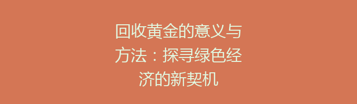 回收黄金的意义与方法：探寻绿色经济的新契机