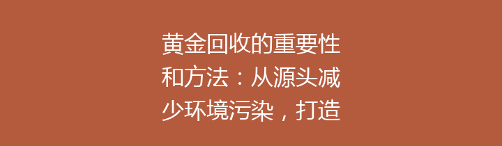 黄金回收的重要性和方法：从源头减少环境污染，打造资源循环经济