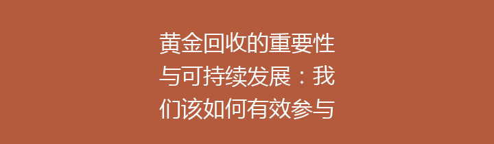 黄金回收的重要性与可持续发展：我们该如何有效参与？
