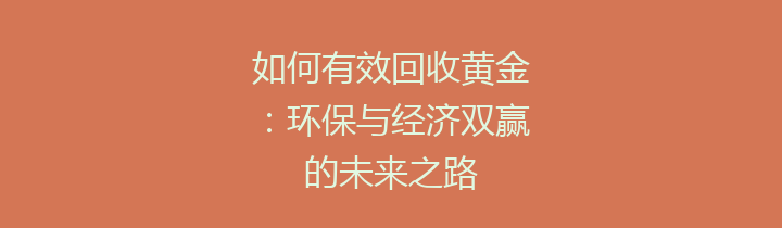 如何有效回收黄金：环保与经济双赢的未来之路