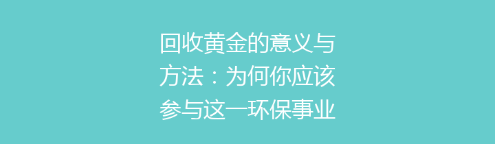 回收黄金的意义与方法：为何你应该参与这一环保事业