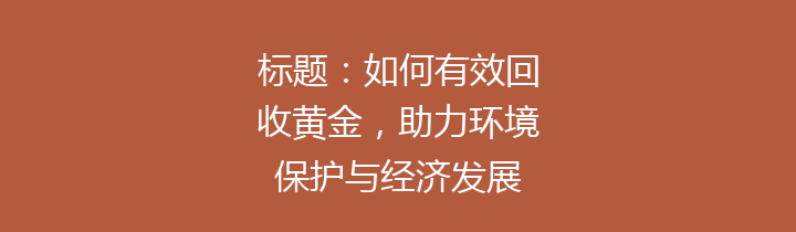 标题：如何有效回收黄金，助力环境保护与经济发展