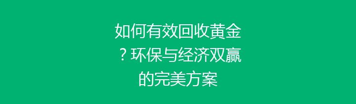 如何有效回收黄金？环保与经济双赢的完美方案