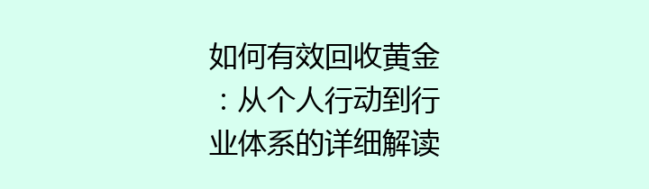 如何有效回收黄金：从个人行动到行业体系的详细解读
