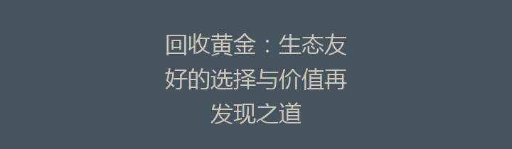 回收黄金：生态友好的选择与价值再发现之道